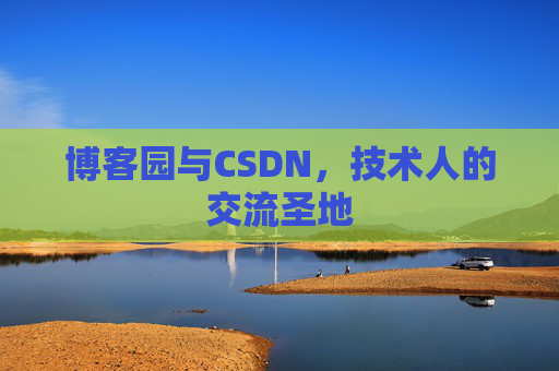 博客园与CSDN,技术人的交流圣地